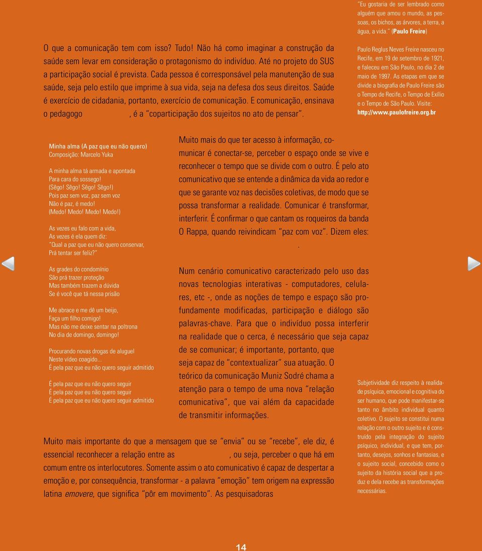 Cada pessoa é corresponsável pela manutenção de sua saúde, seja pelo estilo que imprime à sua vida, seja na defesa dos seus direitos.