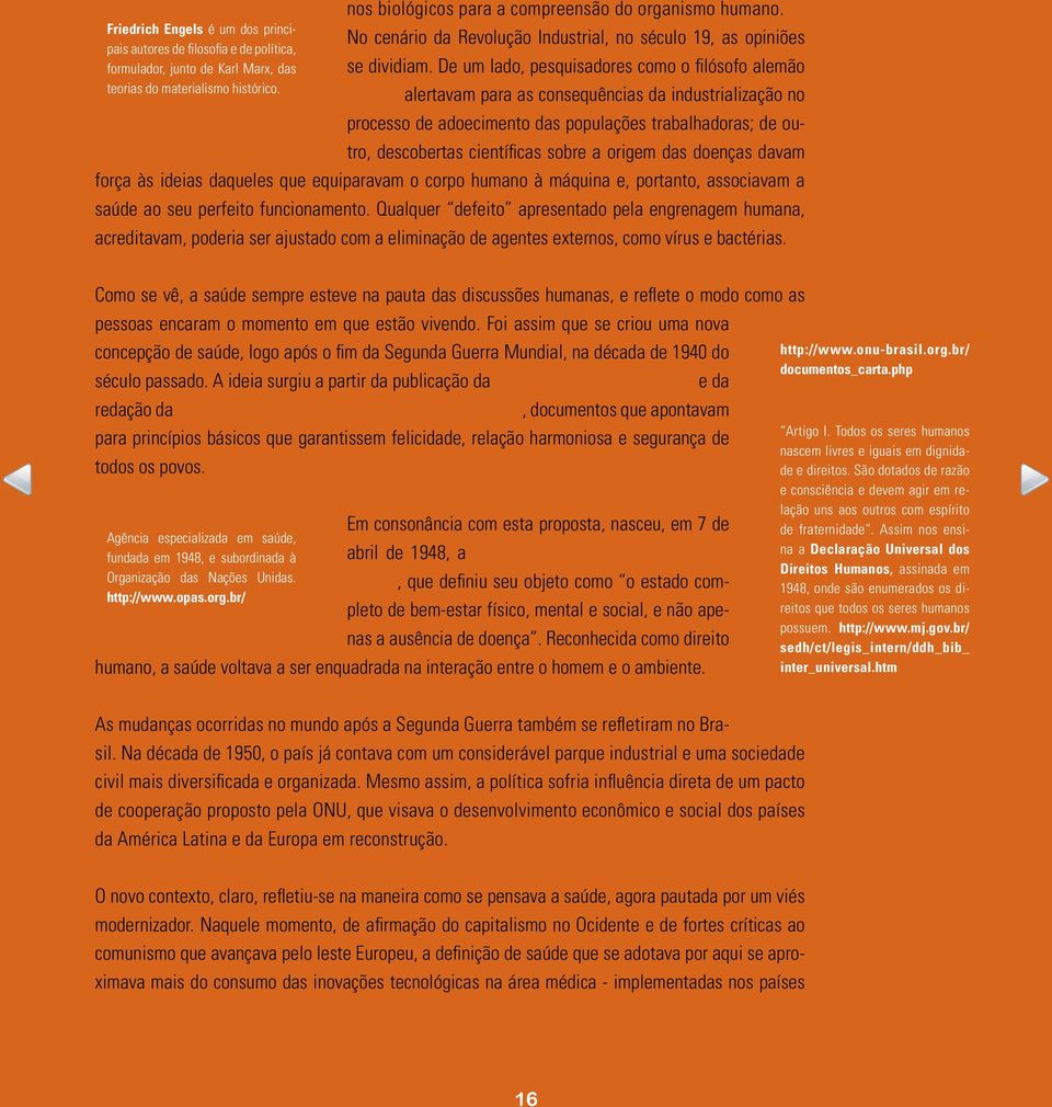 De um lado, pesquisadores como o filósofo alemão Engels alertavam para as consequências da industrialização no processo de adoecimento das populações trabalhadoras; de outro, descobertas científicas