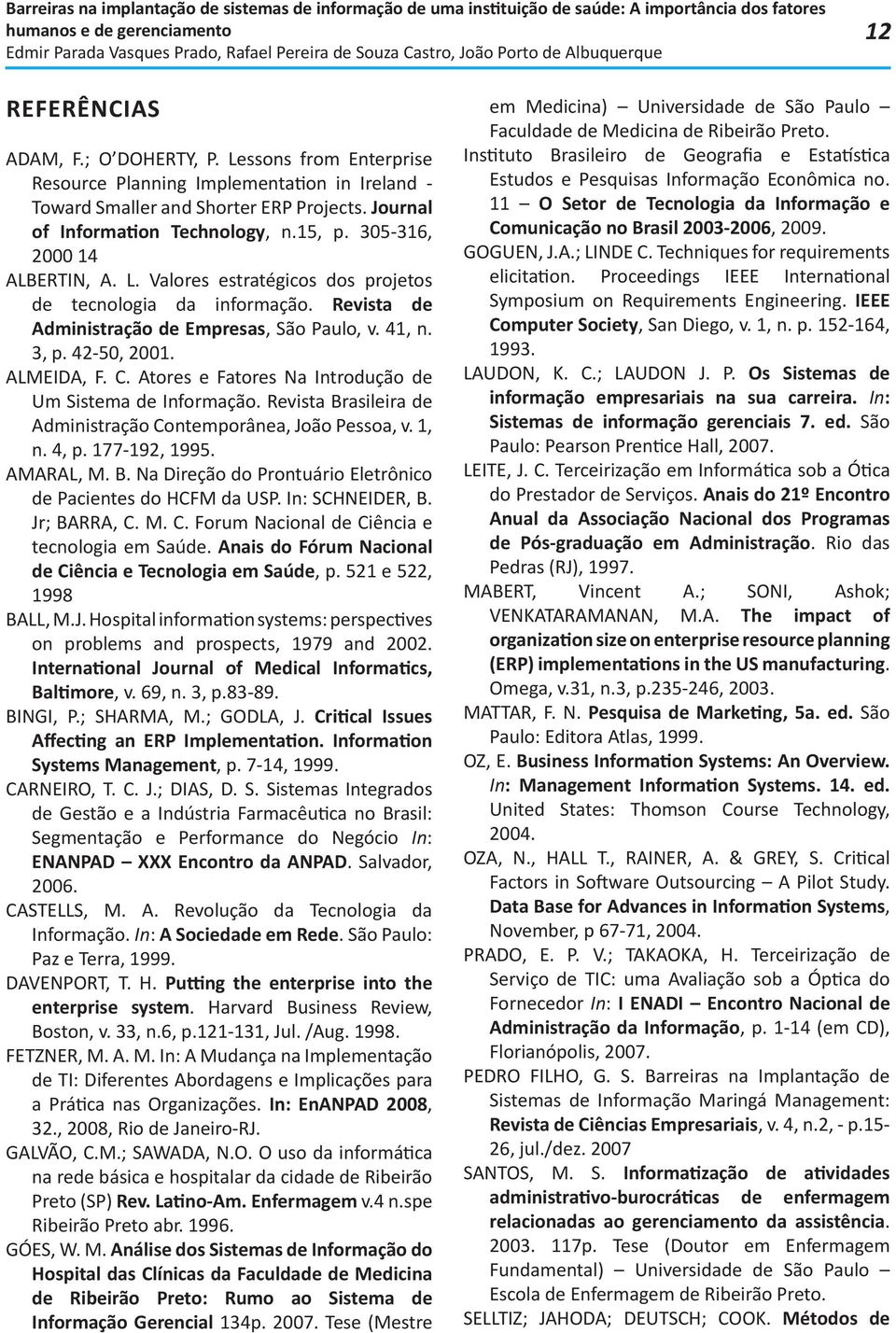 Atores e Fatores Na Introdução de Um Sistema de Informação. Revista Brasileira de Administração Contemporânea, João Pessoa, v. 1, n. 4, p. 177-192, 1995. AMARAL, M. B. Na Direção do Prontuário Eletrônico de Pacientes do HCFM da USP.