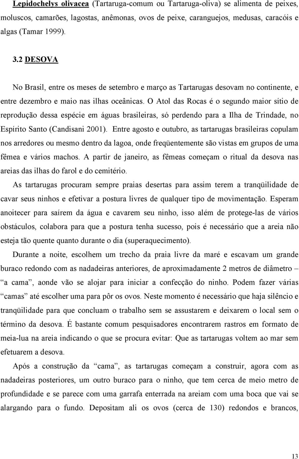 O Atol das Rocas é o segundo maior sítio de reprodução dessa espécie em águas brasileiras, só perdendo para a Ilha de Trindade, no Espírito Santo (Candisani 2001).