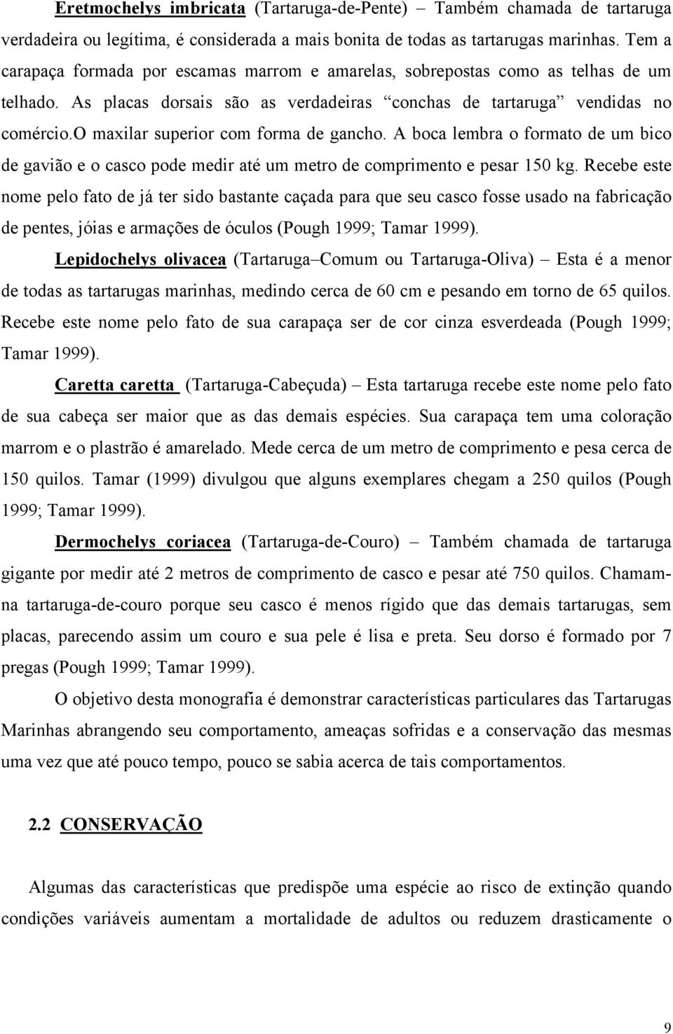 o maxilar superior com forma de gancho. A boca lembra o formato de um bico de gavião e o casco pode medir até um metro de comprimento e pesar 150 kg.