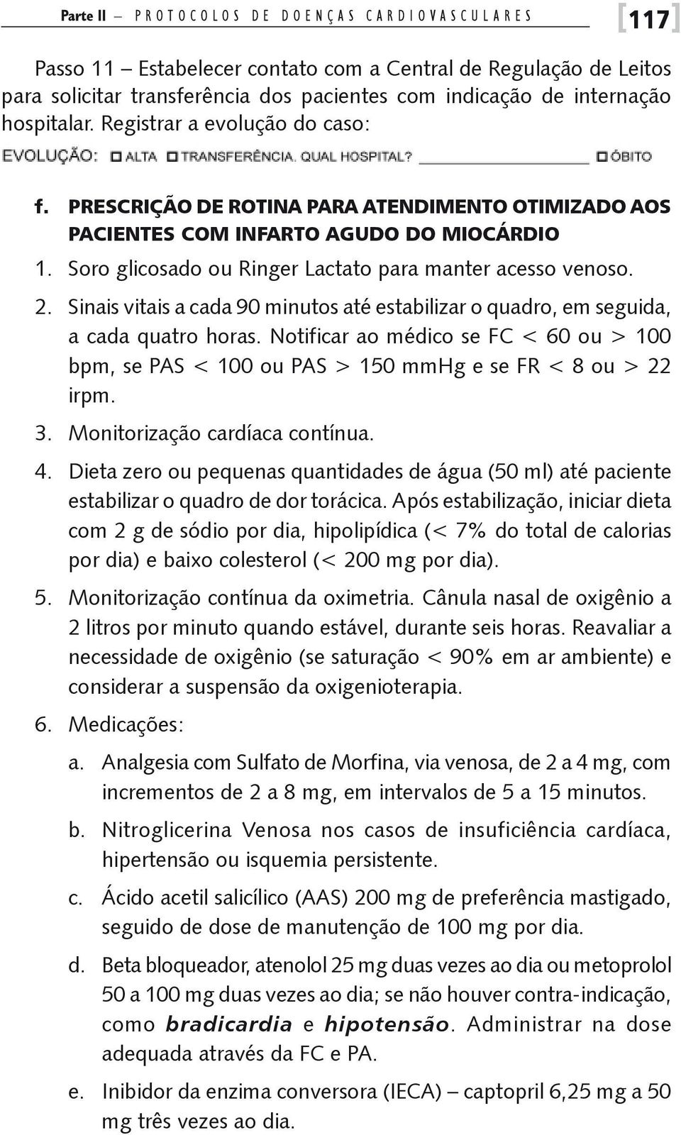 Soro glicosado ou Ringer Lactato para manter acesso venoso. 2. Sinais vitais a cada 90 minutos até estabilizar o quadro, em seguida, a cada quatro horas.