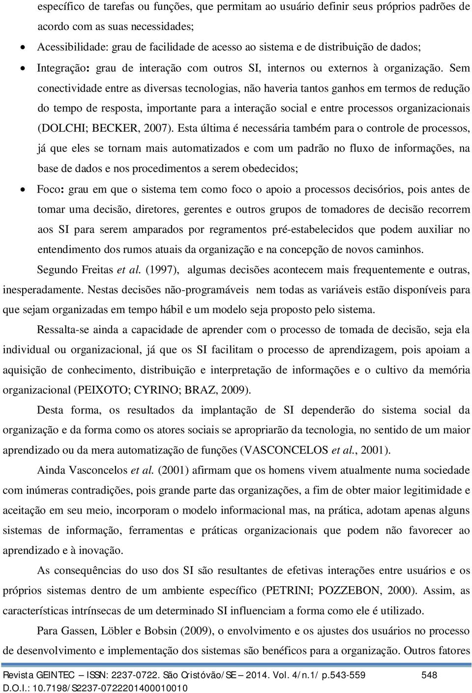 Sem conectividade entre as diversas tecnologias, não haveria tantos ganhos em termos de redução do tempo de resposta, importante para a interação social e entre processos organizacionais (DOLCHI;