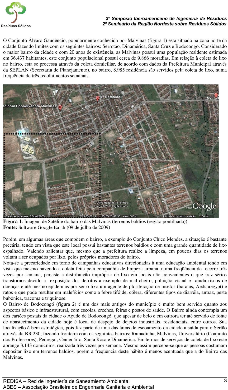 Em relação à coleta de lixo no bairro, esta se processa através da coleta domiciliar, de acordo com dados da Prefeitura Municipal através da SEPLAN (Secretaria de Planejamento), no bairro, 8.