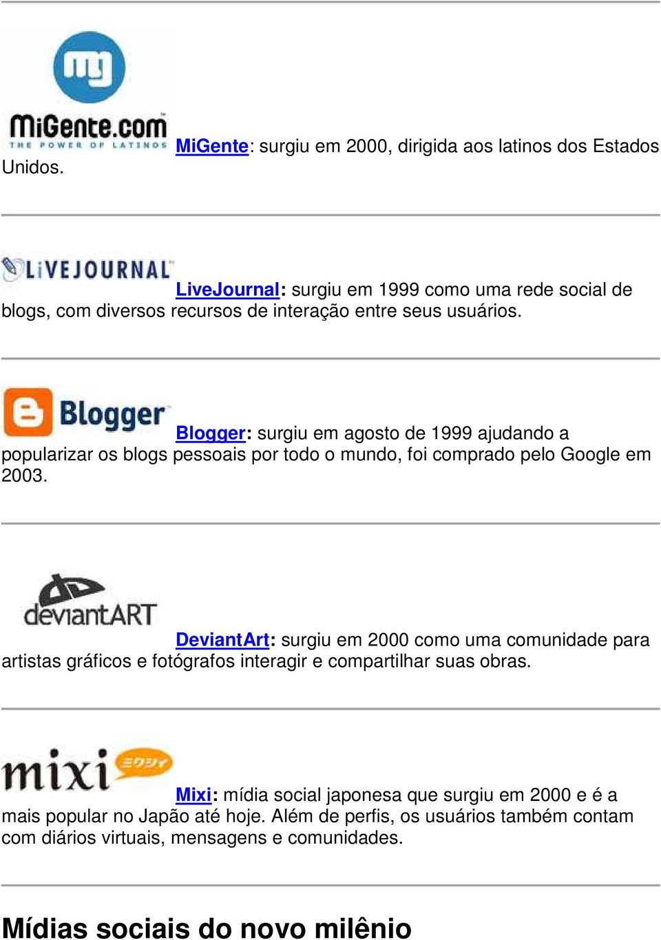 seus usuários. Blogger: surgiu em agosto de 1999 ajudando a popularizar os blogs pessoais por todo o mundo, foi comprado pelo Google em 2003.