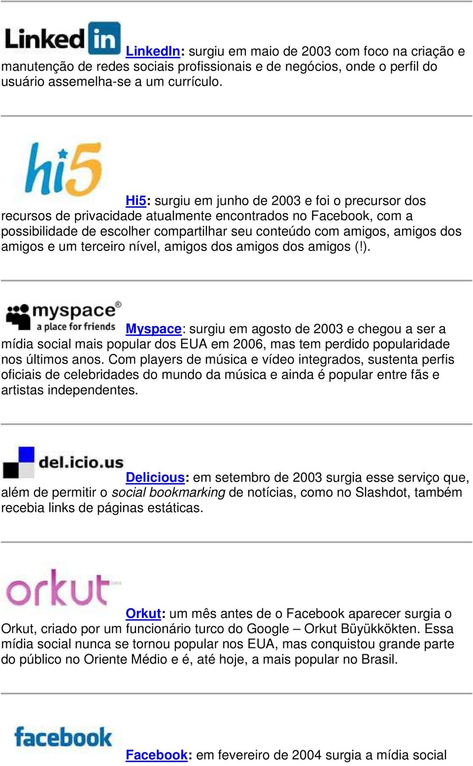 e um terceiro nível, amigos dos amigos dos amigos (!). Myspace: surgiu em agosto de 2003 e chegou a ser a mídia social mais popular dos EUA em 2006, mas tem perdido popularidade nos últimos anos.