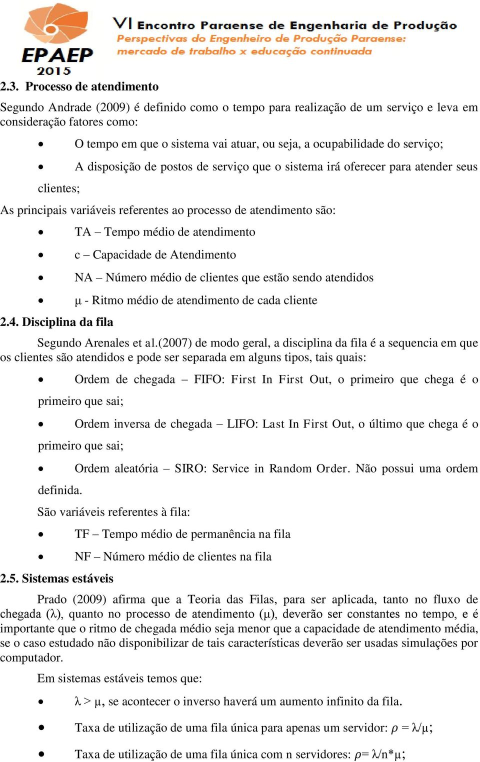 Disciplina da fila TA Tempo médio de atendimento c Capacidade de Atendimento NA Número médio de clientes que estão sendo atendidos μ - Ritmo médio de atendimento de cada cliente Segundo Arenales et