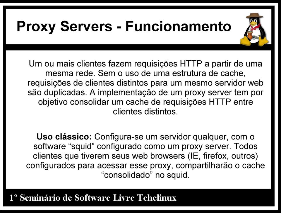 A implementação de um proxy server tem por objetivo consolidar um cache de requisições HTTP entre clientes distintos.