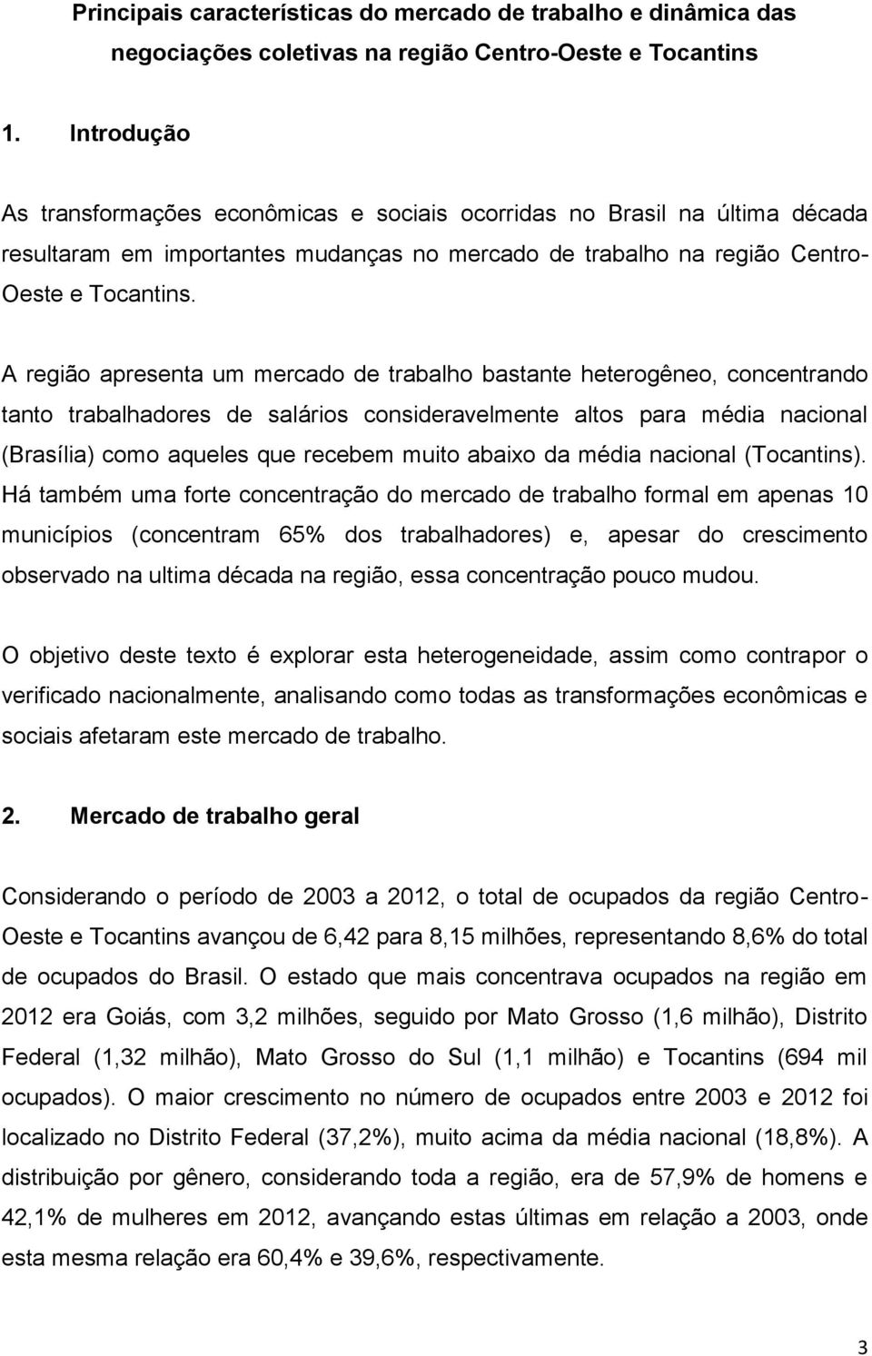 A região apresenta um mercado de trabalho bastante heterogêneo, concentrando tanto trabalhadores de salários consideravelmente altos para média nacional (Brasília) como aqueles que recebem muito