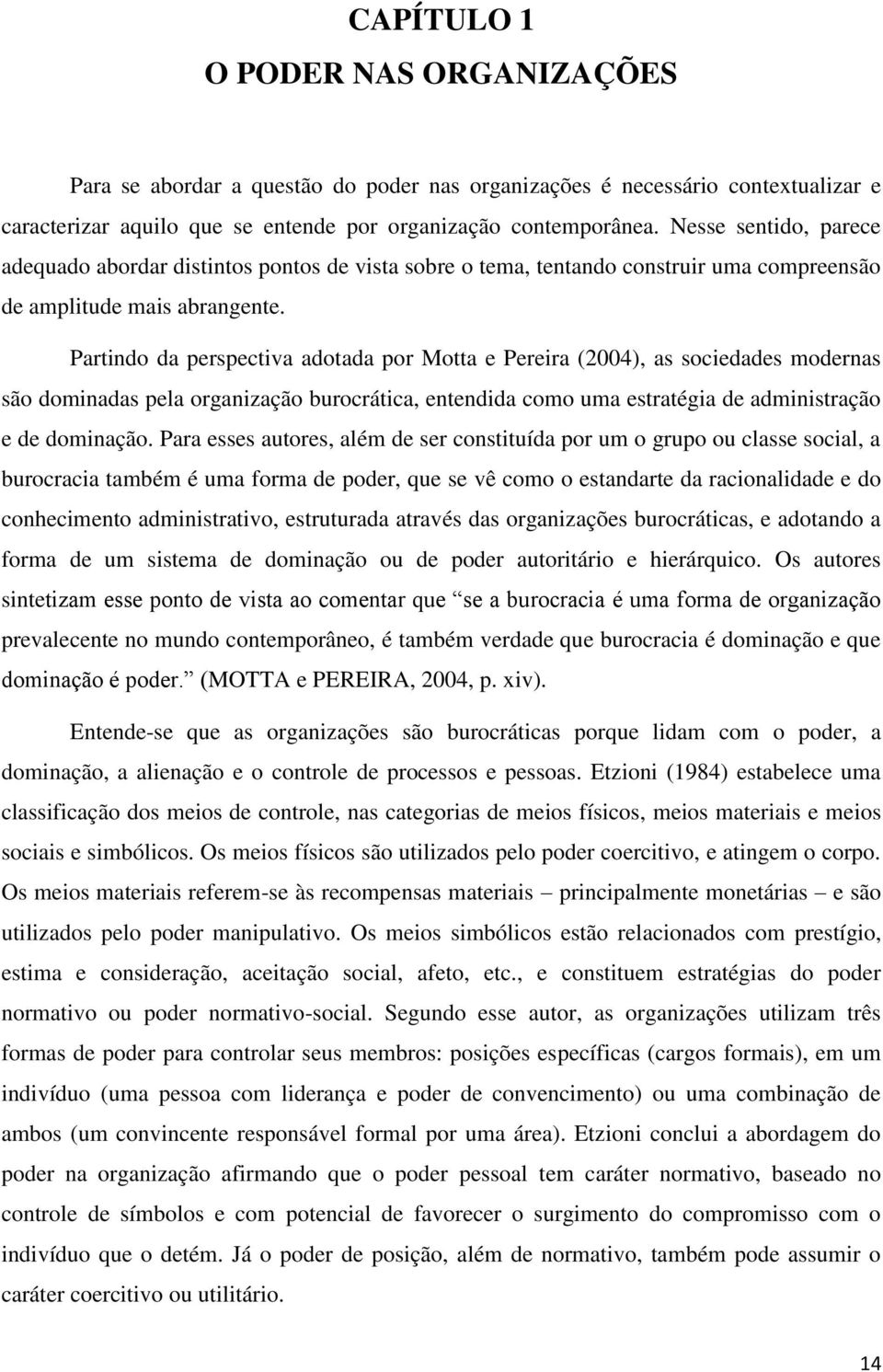 Partindo da perspectiva adotada por Motta e Pereira (2004), as sociedades modernas são dominadas pela organização burocrática, entendida como uma estratégia de administração e de dominação.