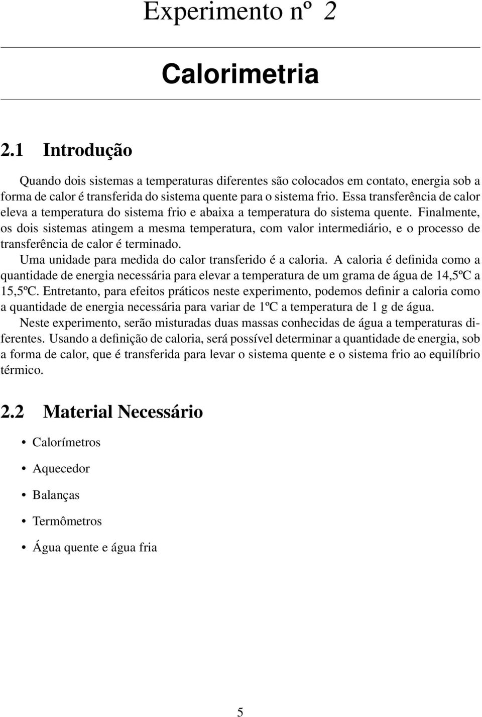 Finalmente, os dois sistemas atingem a mesma temperatura, com valor intermediário, e o processo de transferência de calor é terminado. Uma unidade para medida do calor transferido é a caloria.