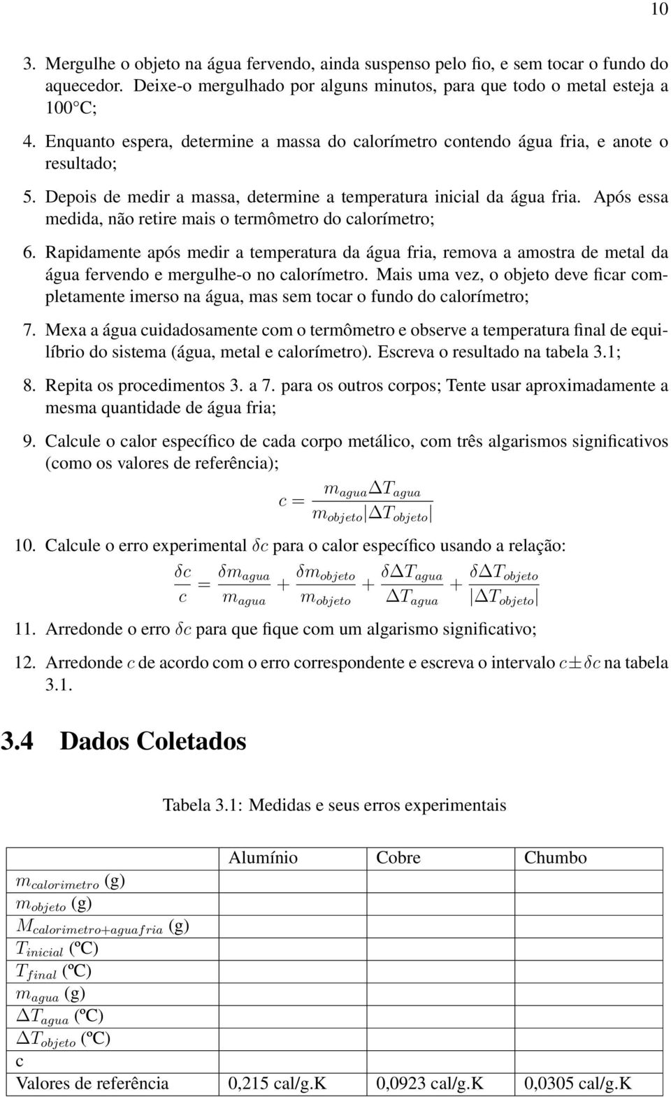 Após essa medida, não retire mais o termômetro do calorímetro; 6. Rapidamente após medir a temperatura da água fria, remova a amostra de metal da água fervendo e mergulhe-o no calorímetro.