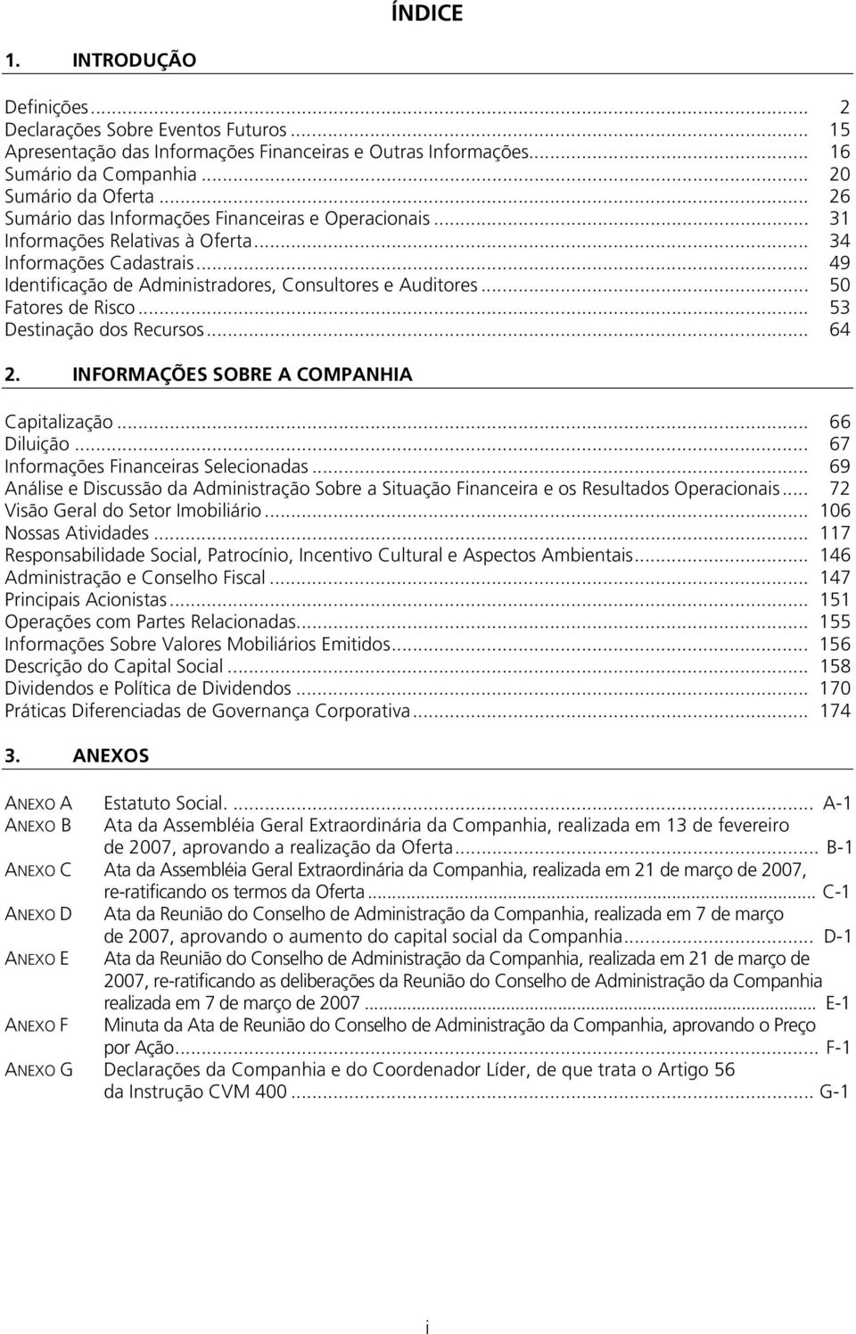 .. 50 Fatores de Risco... 53 Destinação dos Recursos... 64 2. INFORMAÇÕES SOBRE A COMPANHIA Capitalização... 66 Diluição... 67 Informações Financeiras Selecionadas.