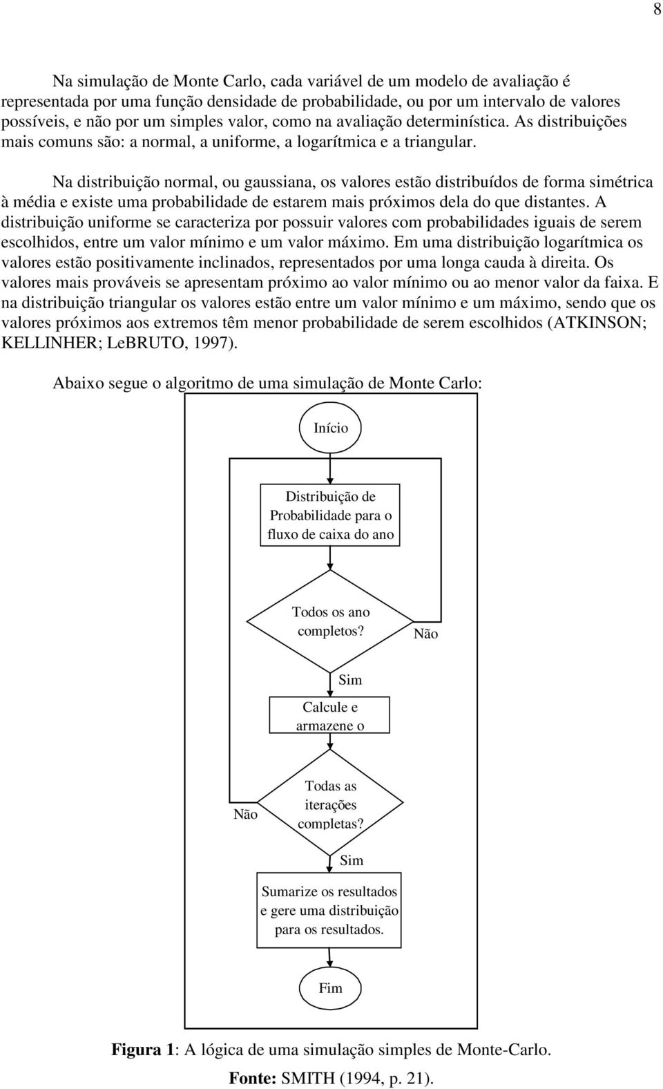 Na distribuição normal, ou gaussiana, os valores estão distribuídos de forma simétrica à média e existe uma probabilidade de estarem mais próximos dela do que distantes.