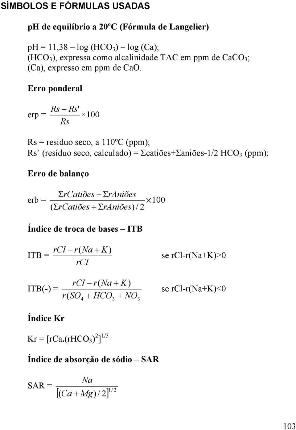 Erro ponderal erp = Rs Rs' 100 Rs Rs = resíduo seco, a 110ºC (ppm); Rs (resíduo seco, calculado) = Σcatiões+Σaniões-1/2 HCO 3 (ppm); Erro de balanço ΣrCatiões