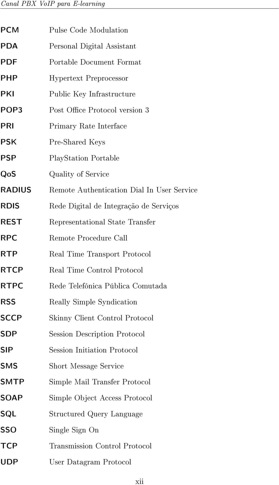 REST Representational State Transfer RPC Remote Procedure Call RTP Real Time Transport Protocol RTCP Real Time Control Protocol RTPC Rede Telefónica Pública Comutada RSS Really Simple Syndication