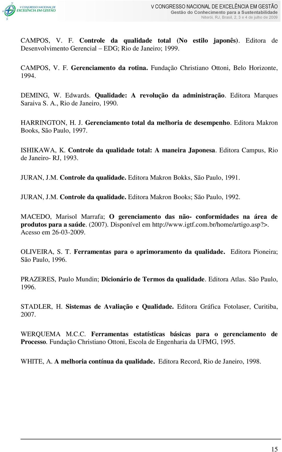 Editora Makron Books, São Paulo, 1997. ISHIKAWA, K. Controle da qualidade total: A maneira Japonesa. Editora Campus, Rio de Janeiro- RJ, 1993. JURAN, J.M. Controle da qualidade. Editora Makron Bokks, São Paulo, 1991.