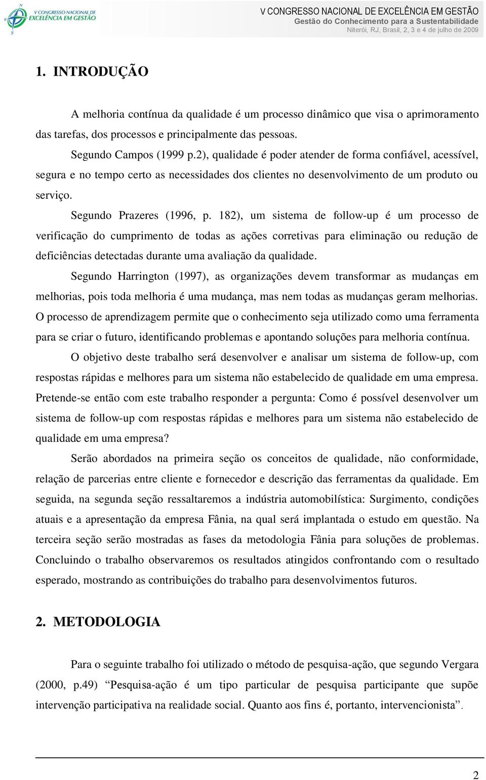 182), um sistema de follow-up é um processo de verificação do cumprimento de todas as ações corretivas para eliminação ou redução de deficiências detectadas durante uma avaliação da qualidade.