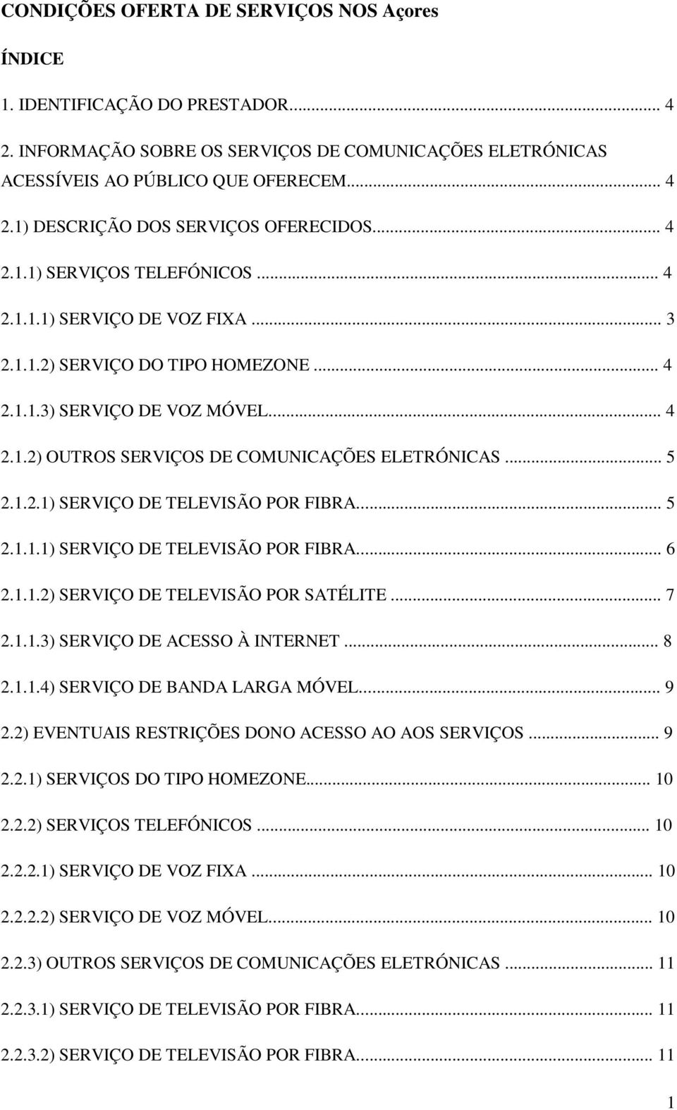 .. 5 2.1.2.1) SERVIÇO DE TELEVISÃO POR FIBRA... 5 2.1.1.1) SERVIÇO DE TELEVISÃO POR FIBRA... 6 2.1.1.2) SERVIÇO DE TELEVISÃO POR SATÉLITE... 7 2.1.1.3) SERVIÇO DE ACESSO À INTERNET... 8 2.1.1.4) SERVIÇO DE BANDA LARGA MÓVEL.