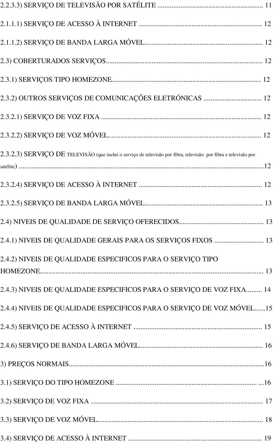 ..12 2.3.2.4) SERVIÇO DE ACESSO À INTERNET... 12 2.3.2.5) SERVIÇO DE BANDA LARGA MÓVEL... 13 2.4) NIVEIS DE QUALIDADE DE SERVIÇO OFERECIDOS... 13 2.4.1) NIVEIS DE QUALIDADE GERAIS PARA OS SERVIÇOS FIXOS.