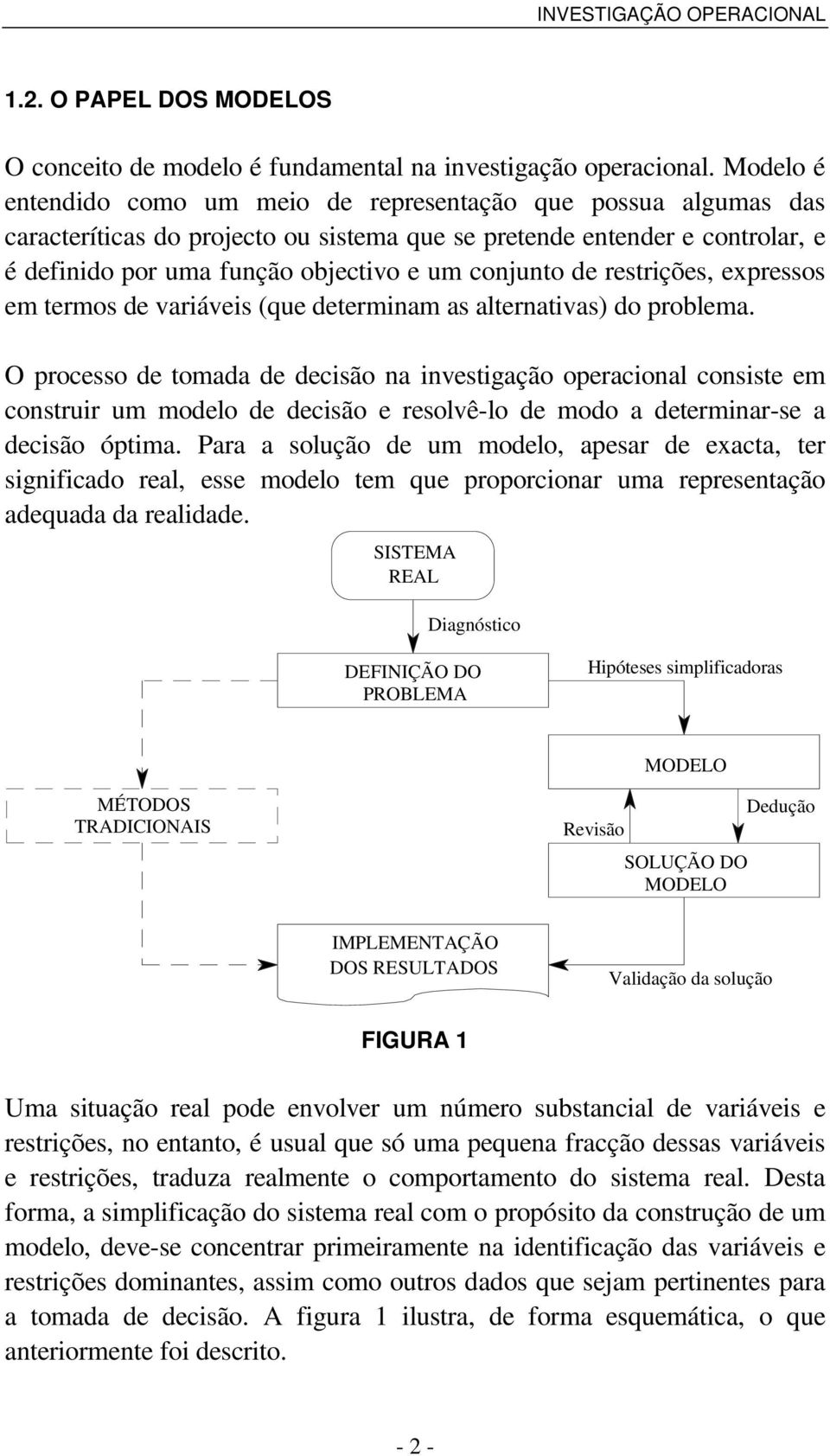 problema O processo de tomada de decisão na investigação operacional consiste em construir um modelo de decisão e resolvê-lo de modo a determinar-se a decisão óptima Para a solução de um modelo,