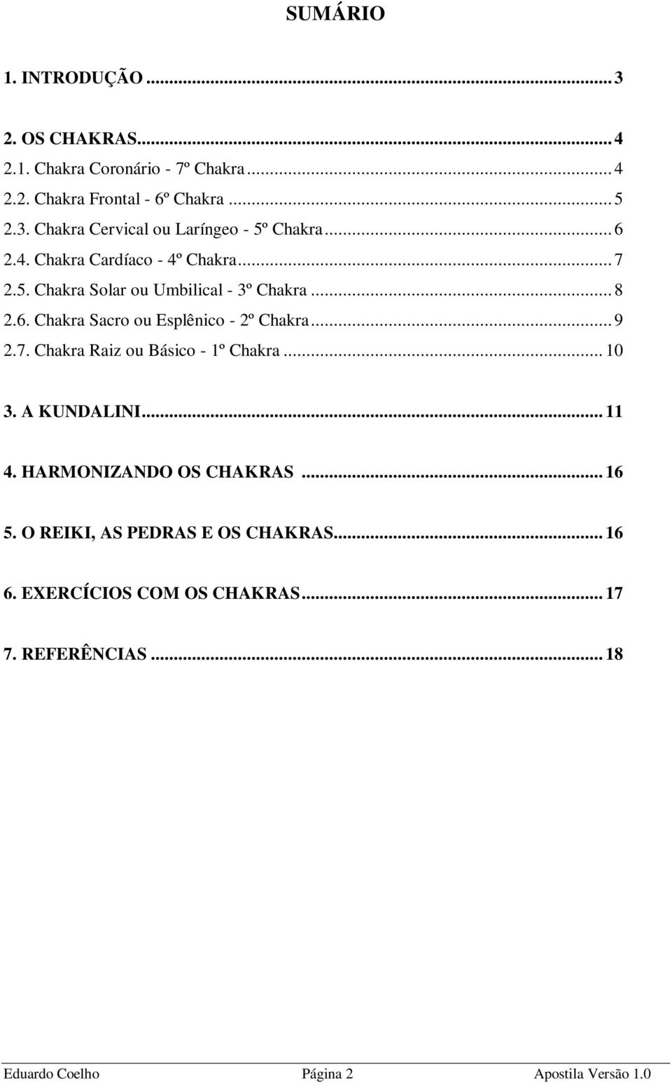 .. 9 2.7. Chakra Raiz ou Básico - 1º Chakra... 10 3. A KUNDALINI... 11 4. HARMONIZANDO OS CHAKRAS... 16 5.