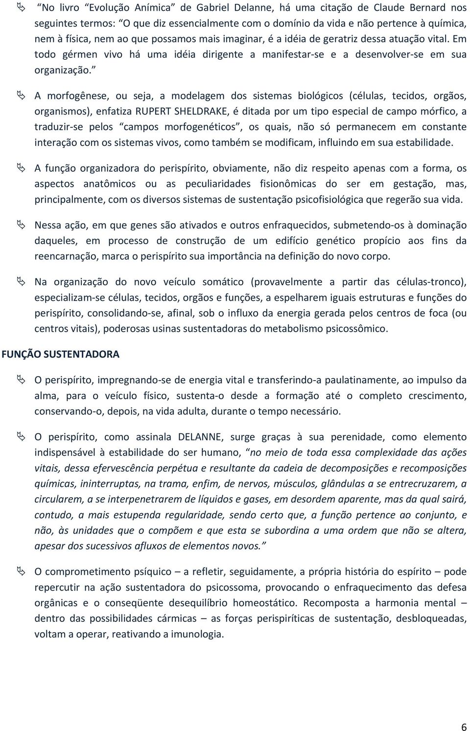 A morfogênese, ou seja, a modelagem dos sistemas biológicos (células, tecidos, orgãos, organismos), enfatiza RUPERT SHELDRAKE, é ditada por um tipo especial de campo mórfico, a traduzir se pelos