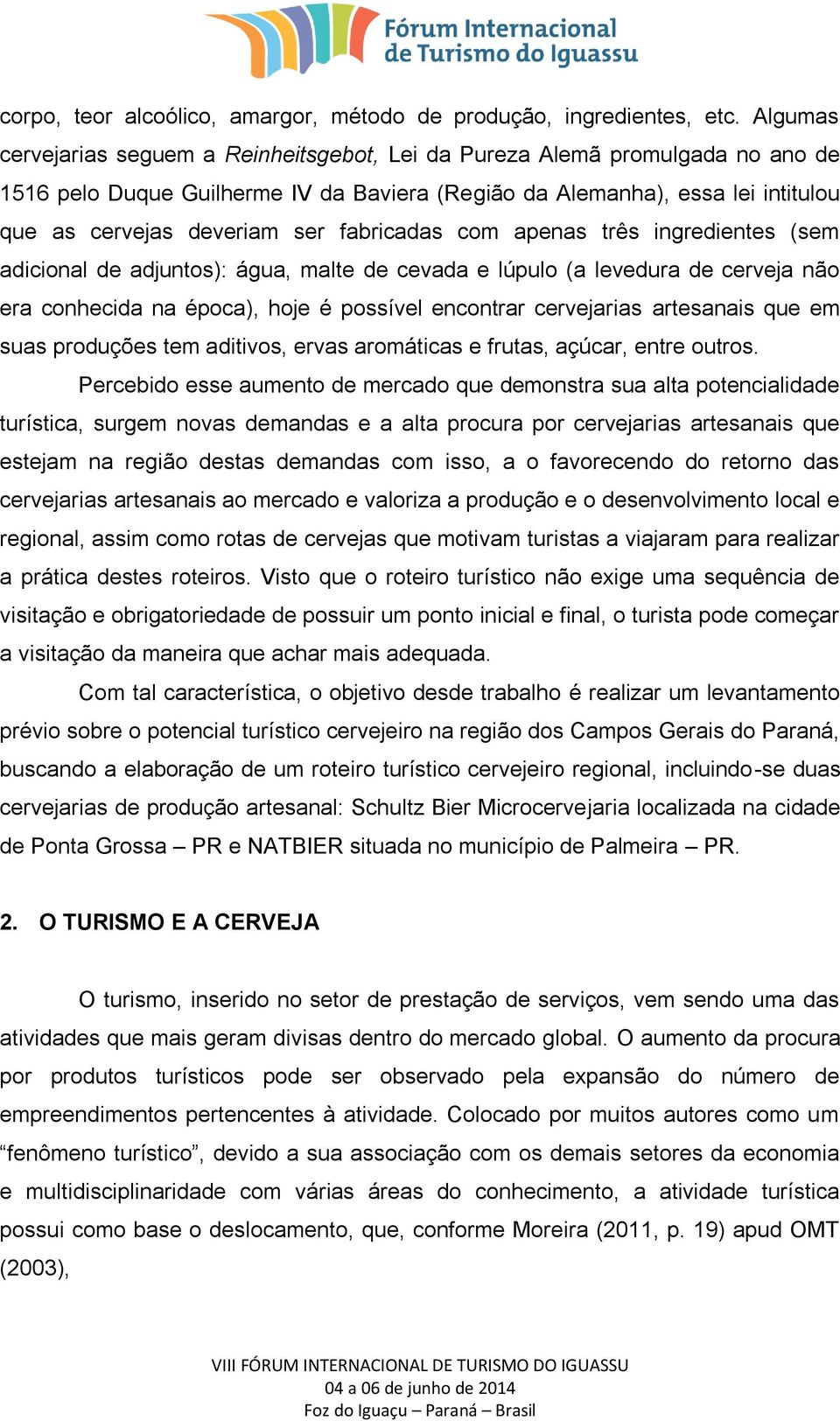 fabricadas com apenas três ingredientes (sem adicional de adjuntos): água, malte de cevada e lúpulo (a levedura de cerveja não era conhecida na época), hoje é possível encontrar cervejarias