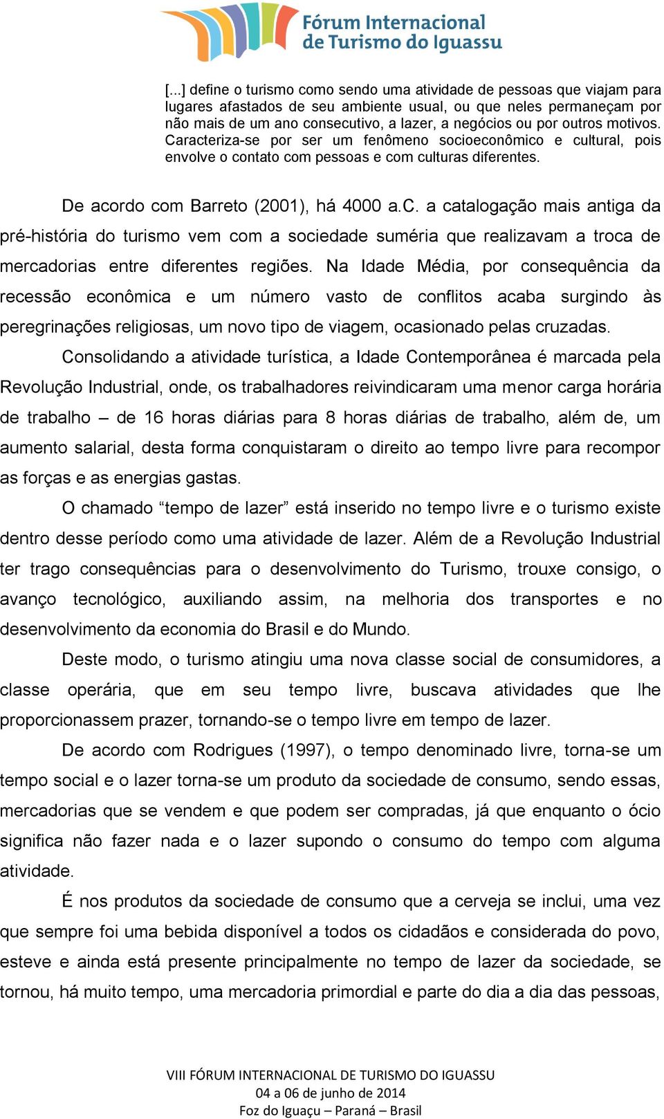 Na Idade Média, por consequência da recessão econômica e um número vasto de conflitos acaba surgindo às peregrinações religiosas, um novo tipo de viagem, ocasionado pelas cruzadas.