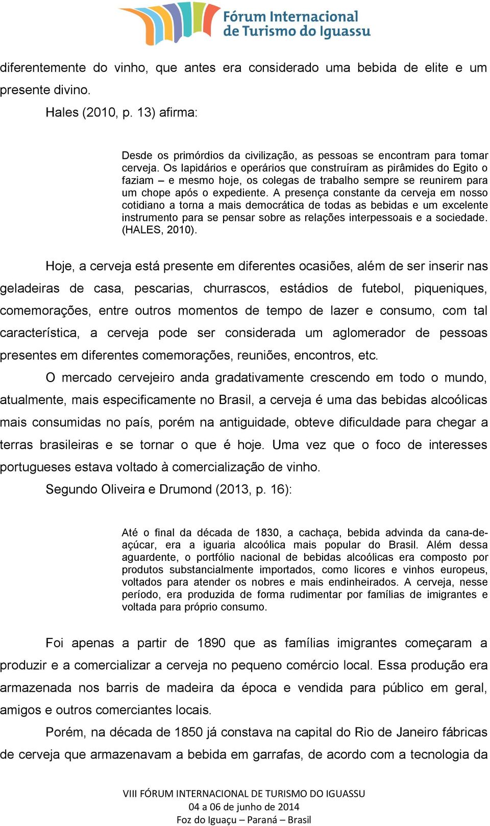 A presença constante da cerveja em nosso cotidiano a torna a mais democrática de todas as bebidas e um excelente instrumento para se pensar sobre as relações interpessoais e a sociedade.