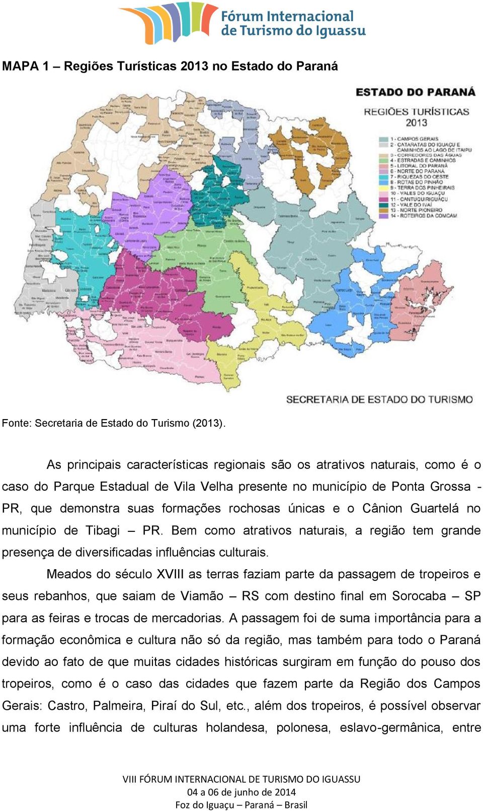 únicas e o Cânion Guartelá no município de Tibagi PR. Bem como atrativos naturais, a região tem grande presença de diversificadas influências culturais.