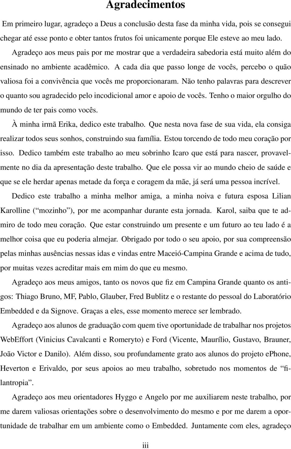 A cada dia que passo longe de vocês, percebo o quão valiosa foi a convivência que vocês me proporcionaram.