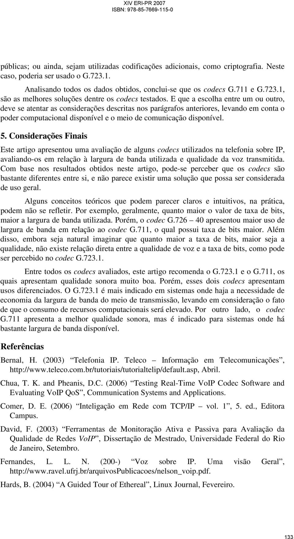 Considerações Finais Este artigo apresentou uma avaliação de alguns codecs utilizados na telefonia sobre IP, avaliando-os em relação à largura de banda utilizada e qualidade da voz transmitida.