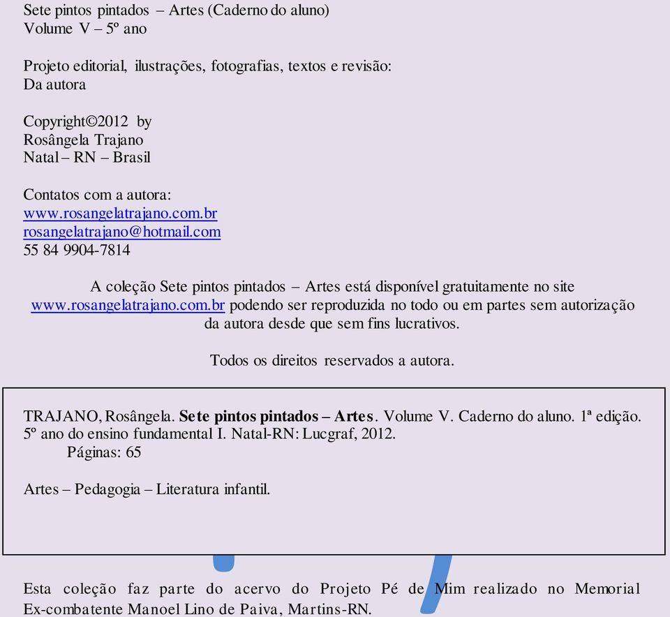 Todos os direitos reservados a autora. TRAJANO, Rosângela. Sete pintos pintados Artes. Volume V. Caderno do aluno. 1ª edição. 5º ano do ensino fundamental I. Natal-RN: Lucgraf, 2012.