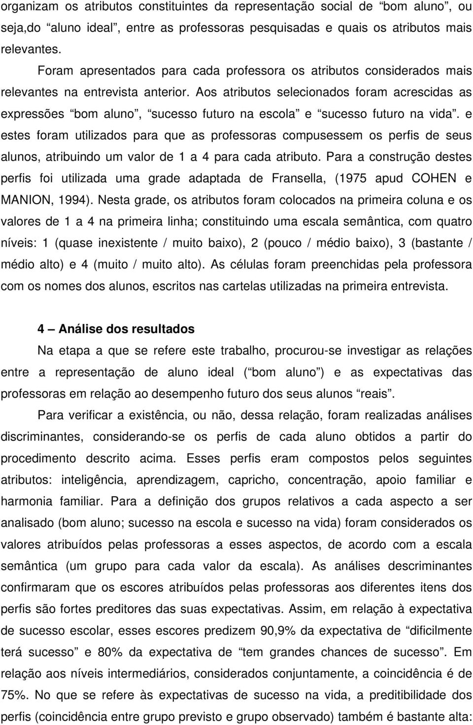 Aos atributos selecionados foram acrescidas as expressões bom aluno, sucesso futuro na escola e sucesso futuro na vida.