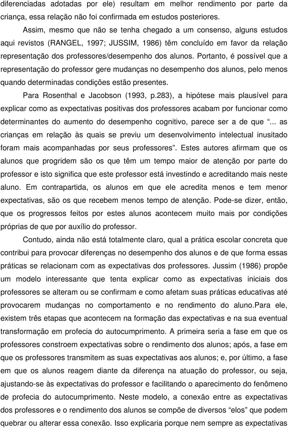 Portanto, é possível que a representação do professor gere mudanças no desempenho dos alunos, pelo menos quando determinadas condições estão presentes. Para Rosenthal e Jacobson (1993, p.