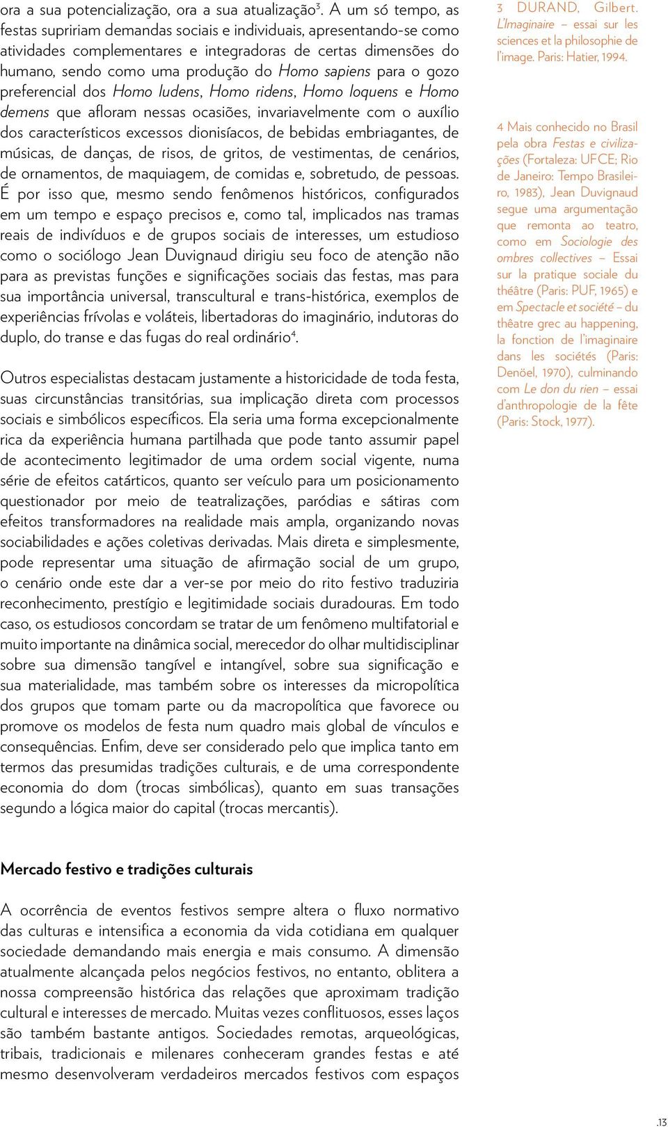 para o gozo preferencial dos Homo ludens, Homo ridens, Homo loquens e Homo demens que afloram nessas ocasiões, invariavelmente com o auxílio dos característicos excessos dionisíacos, de bebidas