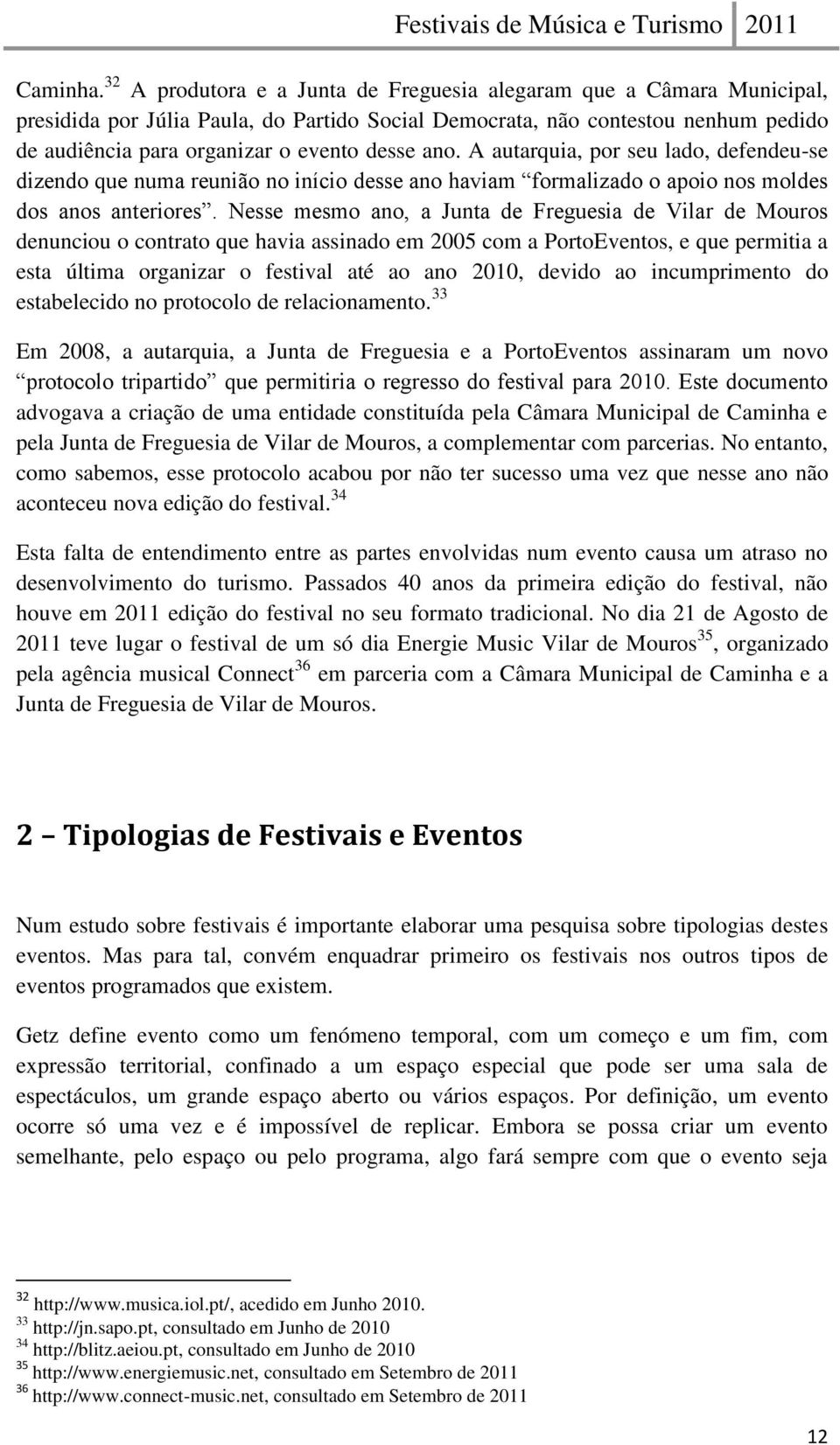 ano. A autarquia, por seu lado, defendeu-se dizendo que numa reunião no início desse ano haviam formalizado o apoio nos moldes dos anos anteriores.