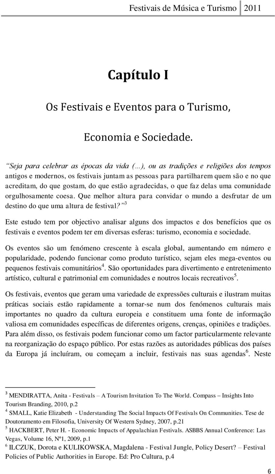 estão agradecidas, o que faz delas uma comunidade orgulhosamente coesa. Que melhor altura para convidar o mundo a desfrutar de um destino do que uma altura de festival?