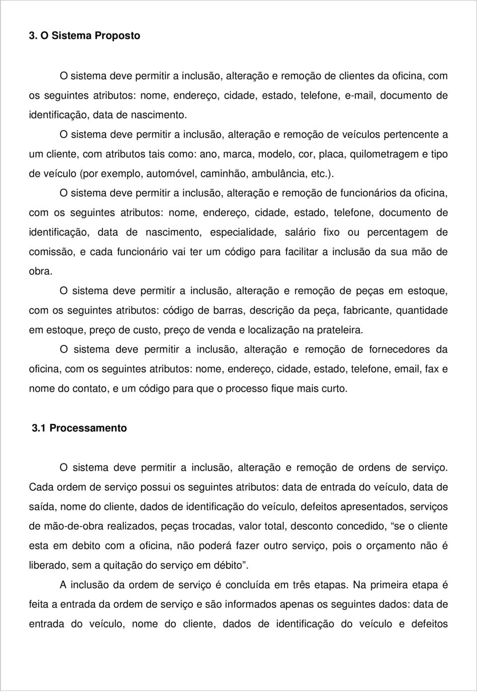 O sistema deve permitir a inclusão, alteração e remoção de veículos pertencente a um cliente, com atributos tais como: ano, marca, modelo, cor, placa, quilometragem e tipo de veículo (por exemplo,