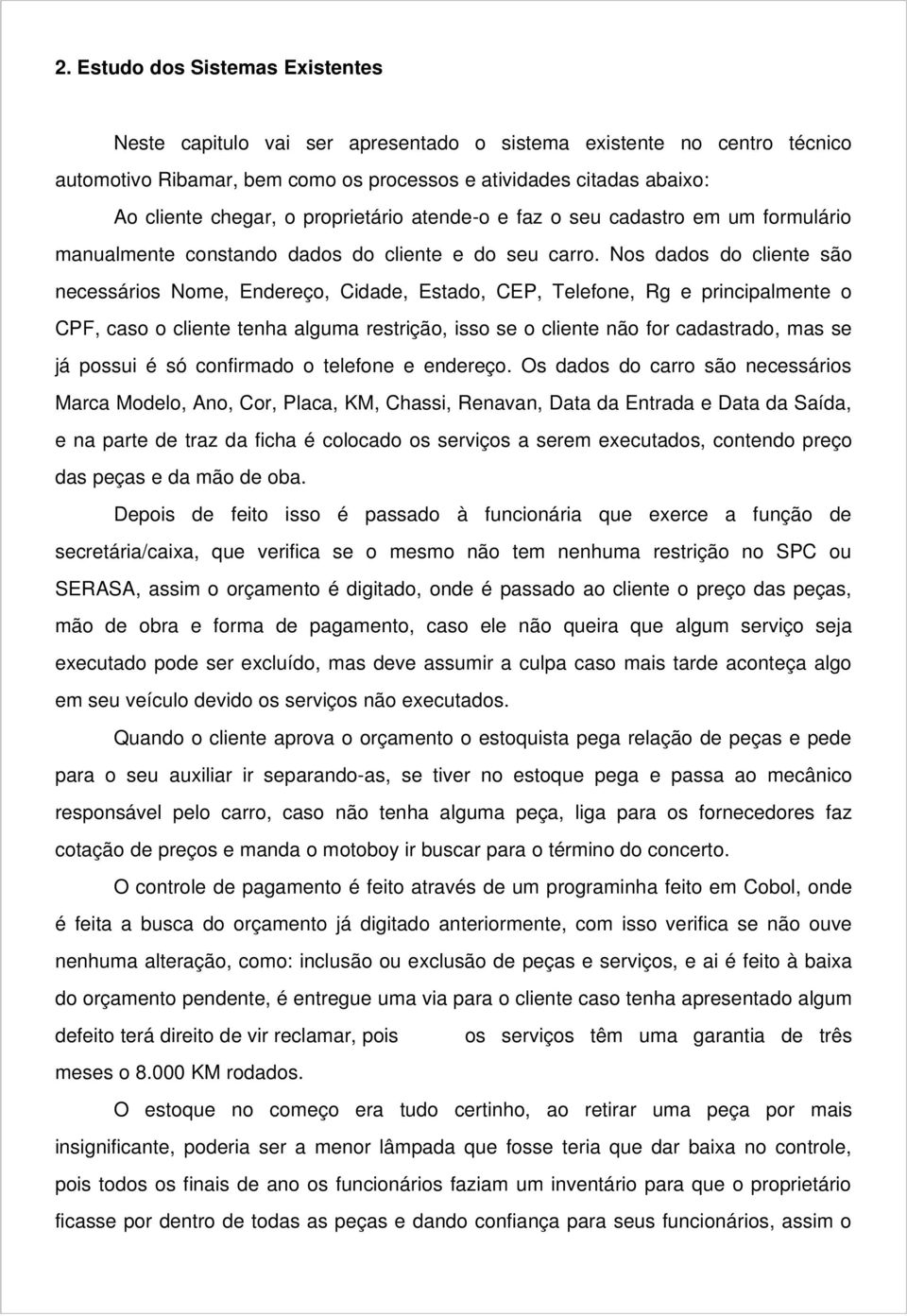 Nos dados do cliente são necessários Nome, Endereço, Cidade, Estado, CEP, Telefone, Rg e principalmente o CPF, caso o cliente tenha alguma restrição, isso se o cliente não for cadastrado, mas se já