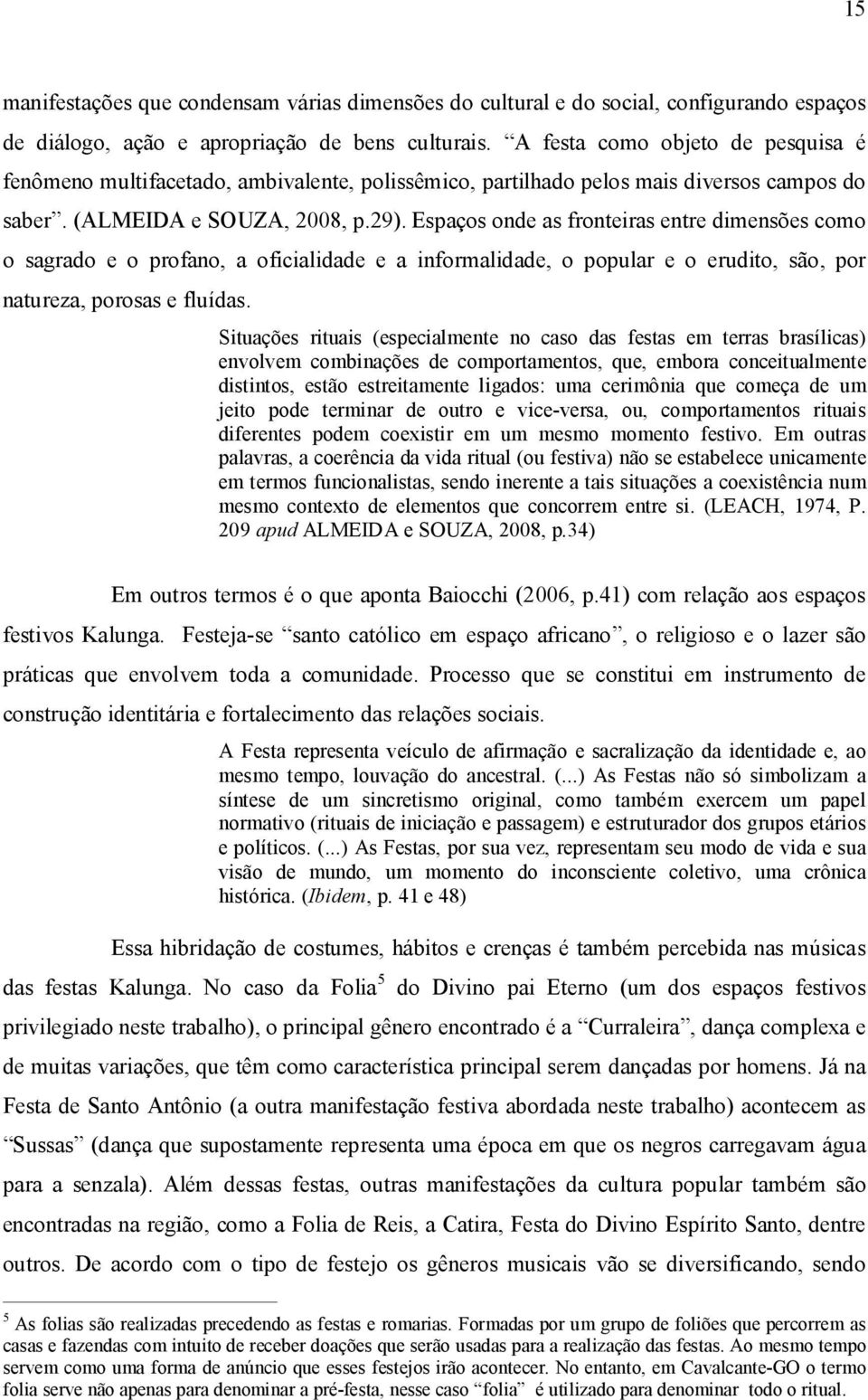 Espaços onde as fronteiras entre dimensões como o sagrado e o profano, a oficialidade e a informalidade, o popular e o erudito, são, por natureza, porosas e fluídas.