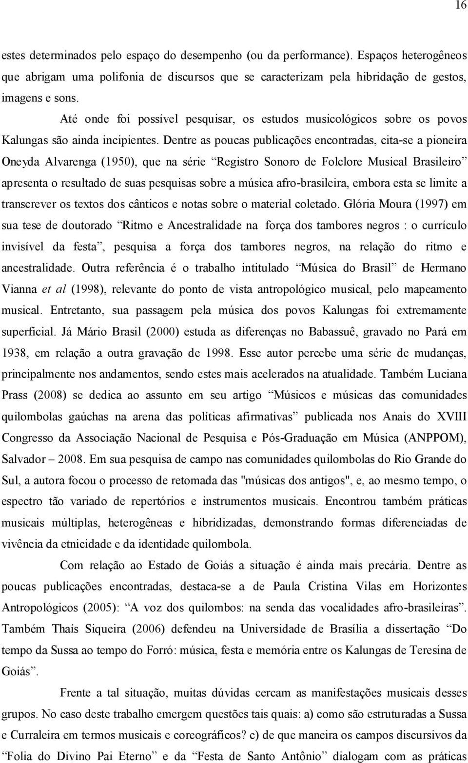 Dentre as poucas publicações encontradas, cita-se a pioneira Oneyda Alvarenga (1950), que na série Registro Sonoro de Folclore Musical Brasileiro apresenta o resultado de suas pesquisas sobre a