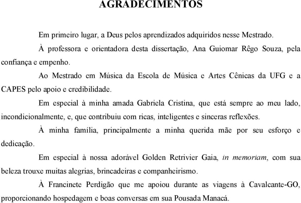 Em especial à minha amada Gabriela Cristina, que está sempre ao meu lado, incondicionalmente, e, que contribuiu com ricas, inteligentes e sinceras reflexões.