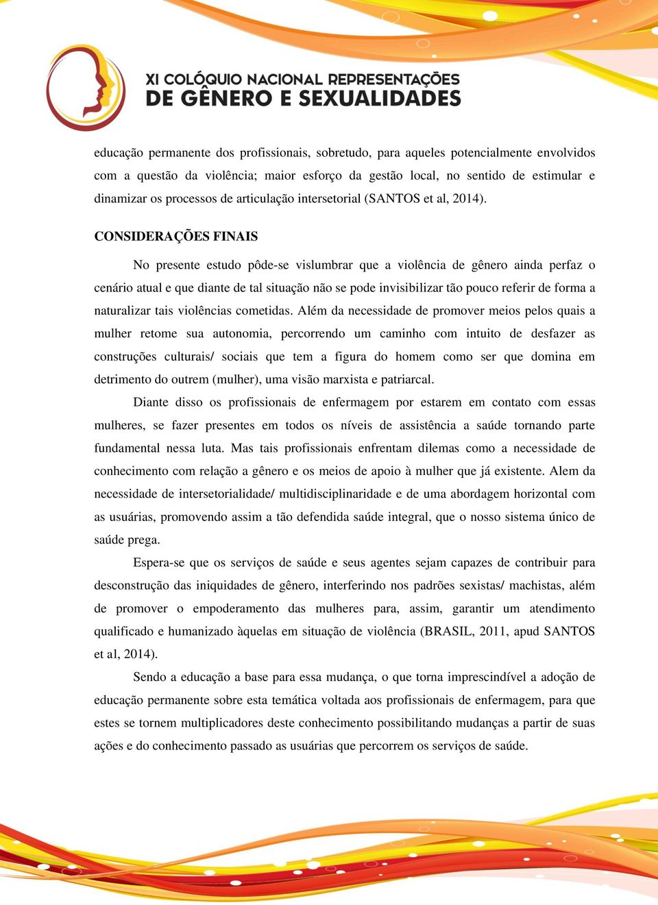 CONSIDERAÇÕES FINAIS No presente estudo pôde-se vislumbrar que a violência de gênero ainda perfaz o cenário atual e que diante de tal situação não se pode invisibilizar tão pouco referir de forma a