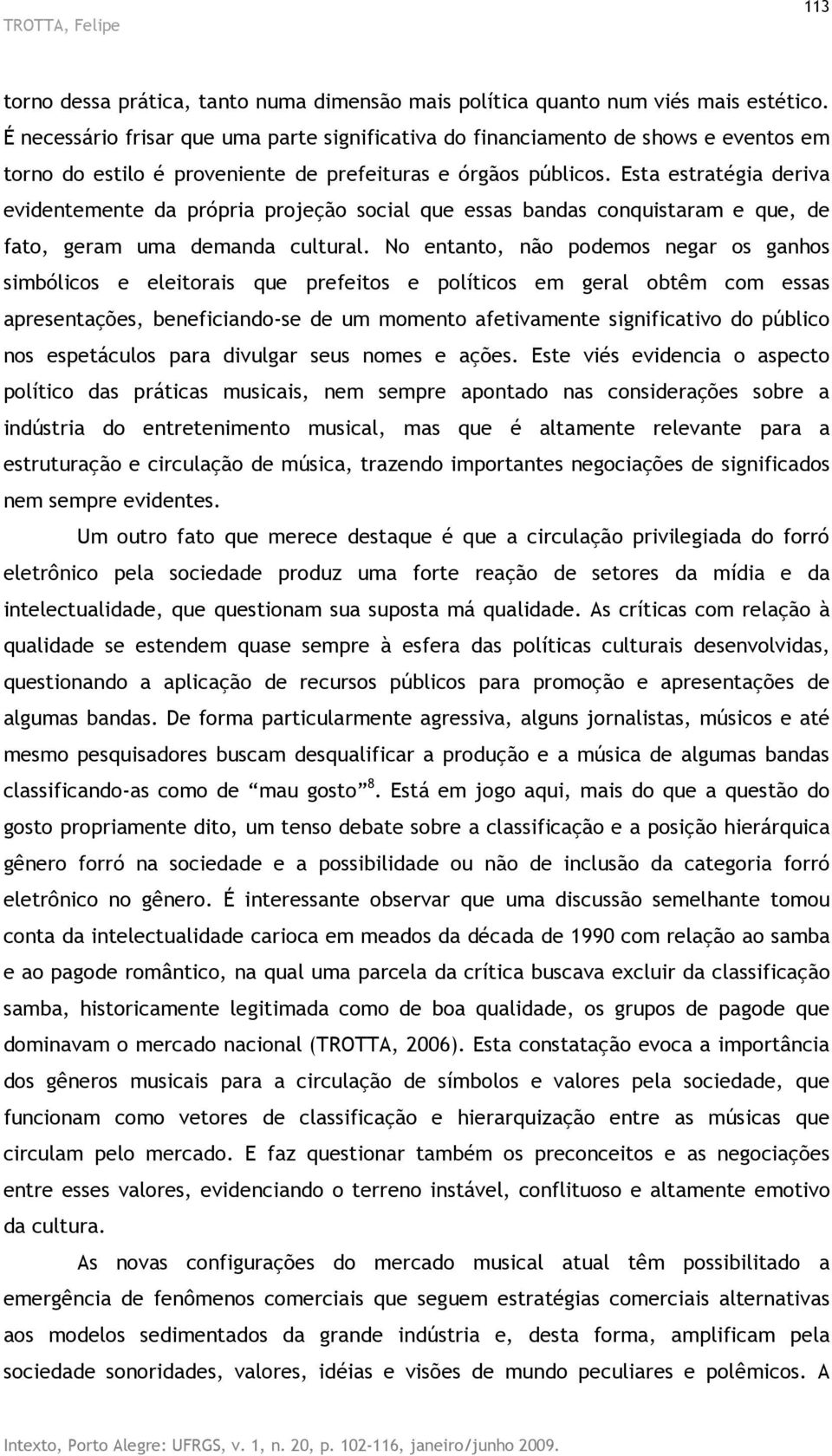 Esta estratégia deriva evidentemente da própria projeção social que essas bandas conquistaram e que, de fato, geram uma demanda cultural.