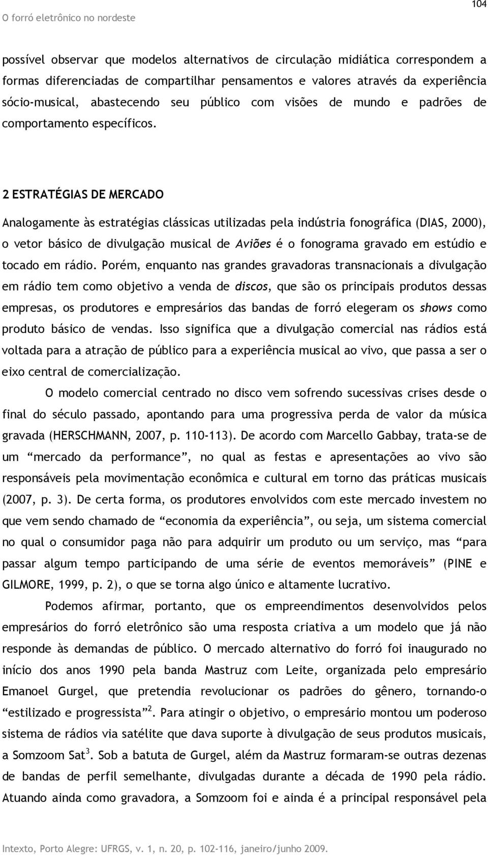 2 ESTRATÉGIAS DE MERCADO Analogamente às estratégias clássicas utilizadas pela indústria fonográfica (DIAS, 2000), o vetor básico de divulgação musical de Aviões é o fonograma gravado em estúdio e