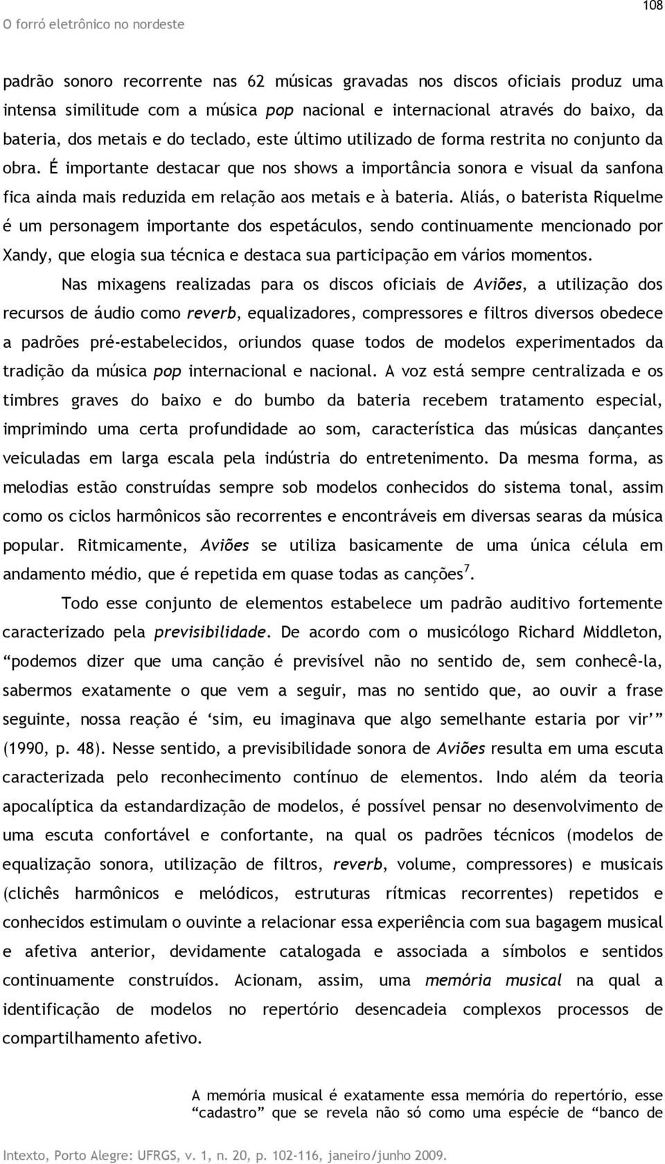 É importante destacar que nos shows a importância sonora e visual da sanfona fica ainda mais reduzida em relação aos metais e à bateria.