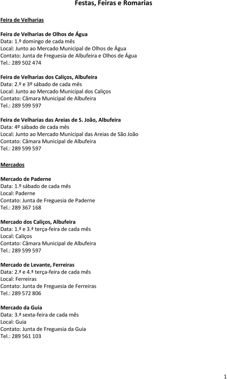 º e 3º sábado de cada mês Local: Junto ao Mercado Municipal dos Caliços Contato: Câmara Municipal de Albufeira Tel.: 289 599 597 Feira de Velharias das Areias de S.