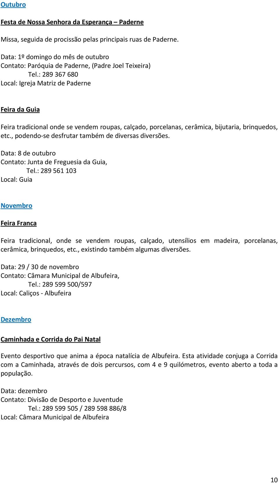 : 289 367 680 Local: Igreja Matriz de Paderne Feira da Guia Feira tradicional onde se vendem roupas, calçado, porcelanas, cerâmica, bijutaria, brinquedos, etc.